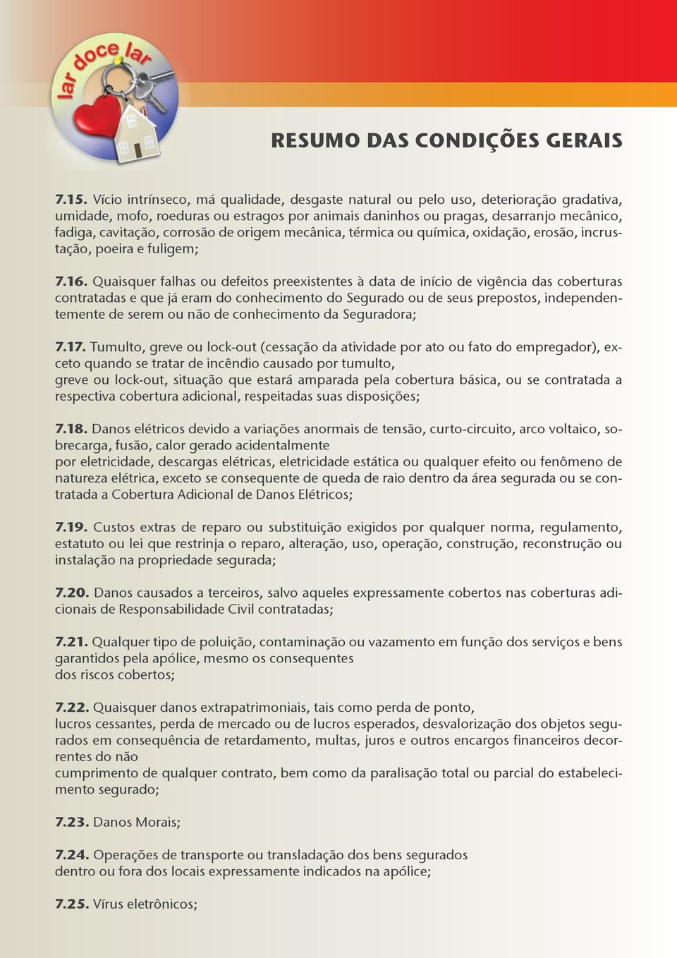 Quaisquer falhas ou defeitos preexistentes à data de início de vigência das coberturas contratadas e que já eram do conhecimento do Segurado ou de seus prepostos, independentemente de serem ou não de