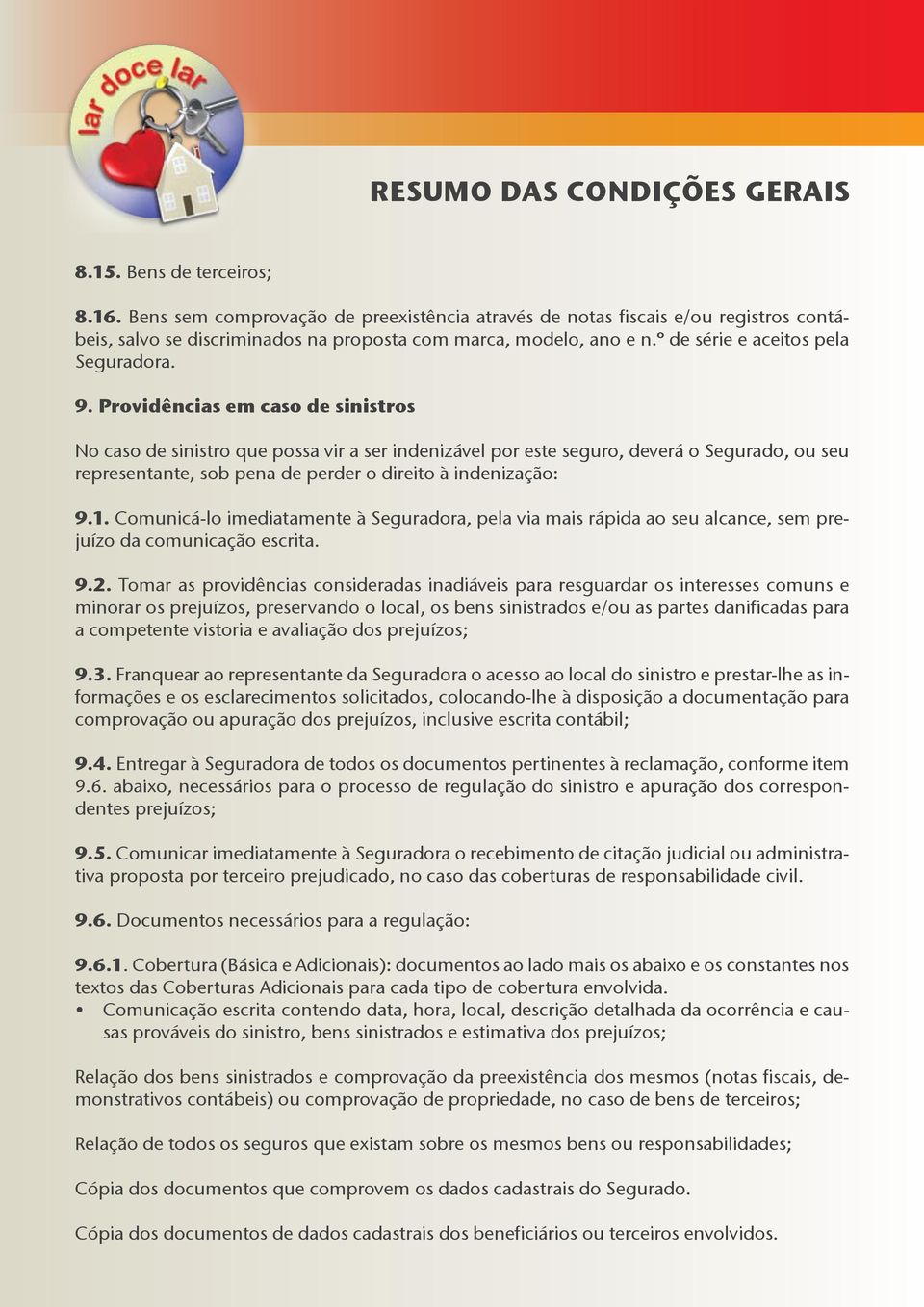 Providências em caso de sinistros No caso de sinistro que possa vir a ser indenizável por este seguro, deverá o Segurado, ou seu representante, sob pena de perder o direito à indenização: 9.1.