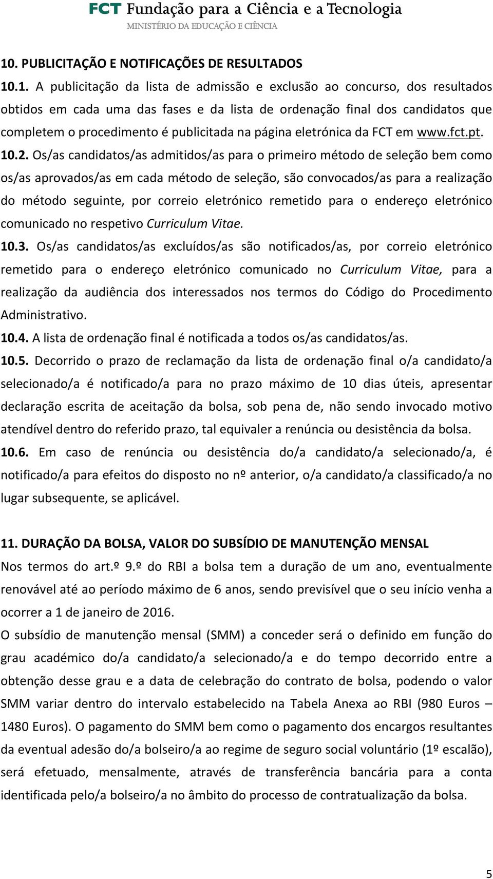 Os/as candidatos/as admitidos/as para o primeiro método de seleção bem como os/as aprovados/as em cada método de seleção, são convocados/as para a realização do método seguinte, por correio