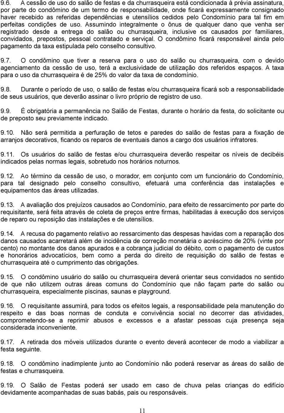 Assumindo integralmente o ônus de qualquer dano que venha ser registrado desde a entrega do salão ou churrasqueira, inclusive os causados por familiares, convidados, prepostos, pessoal contratado e