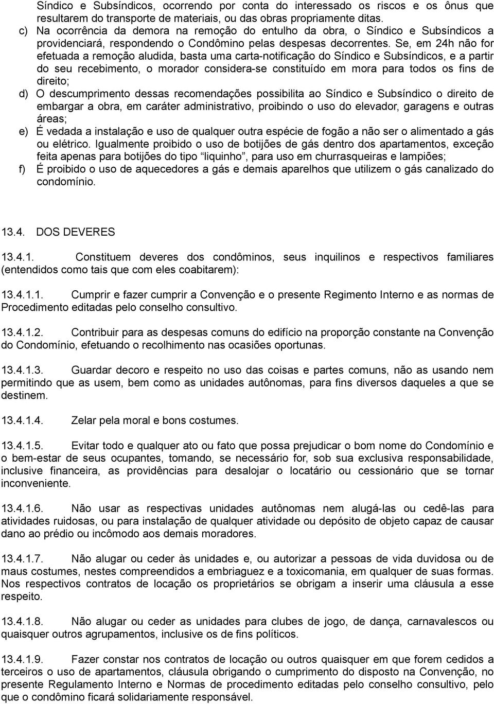 Se, em 24h não for efetuada a remoção aludida, basta uma carta-notificação do Síndico e Subsíndicos, e a partir do seu recebimento, o morador considera-se constituído em mora para todos os fins de