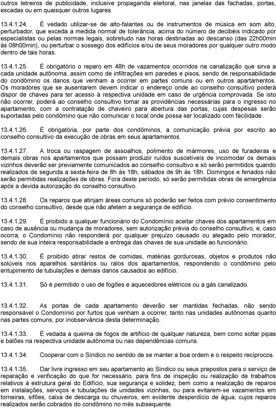 normas legais, sobretudo nas horas destinadas ao descanso (das 22h00min às 08h00min), ou perturbar o sossego dos edifícios e/ou de seus moradores por qualquer outro modo dentro de tais horas. 13.4.1.25.