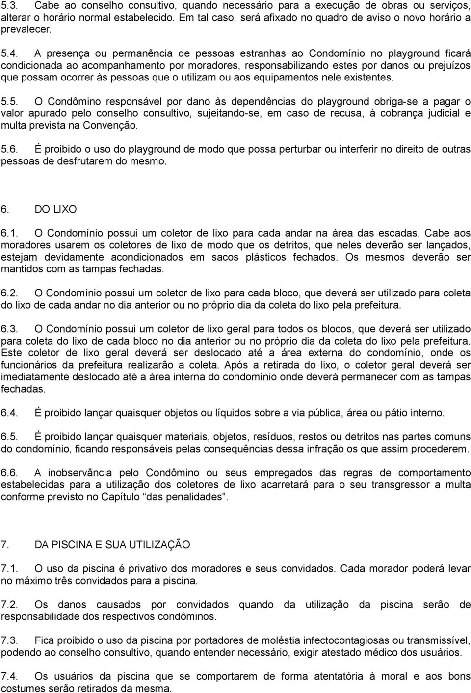 A presença ou permanência de pessoas estranhas ao Condomínio no playground ficará condicionada ao acompanhamento por moradores, responsabilizando estes por danos ou prejuízos que possam ocorrer às