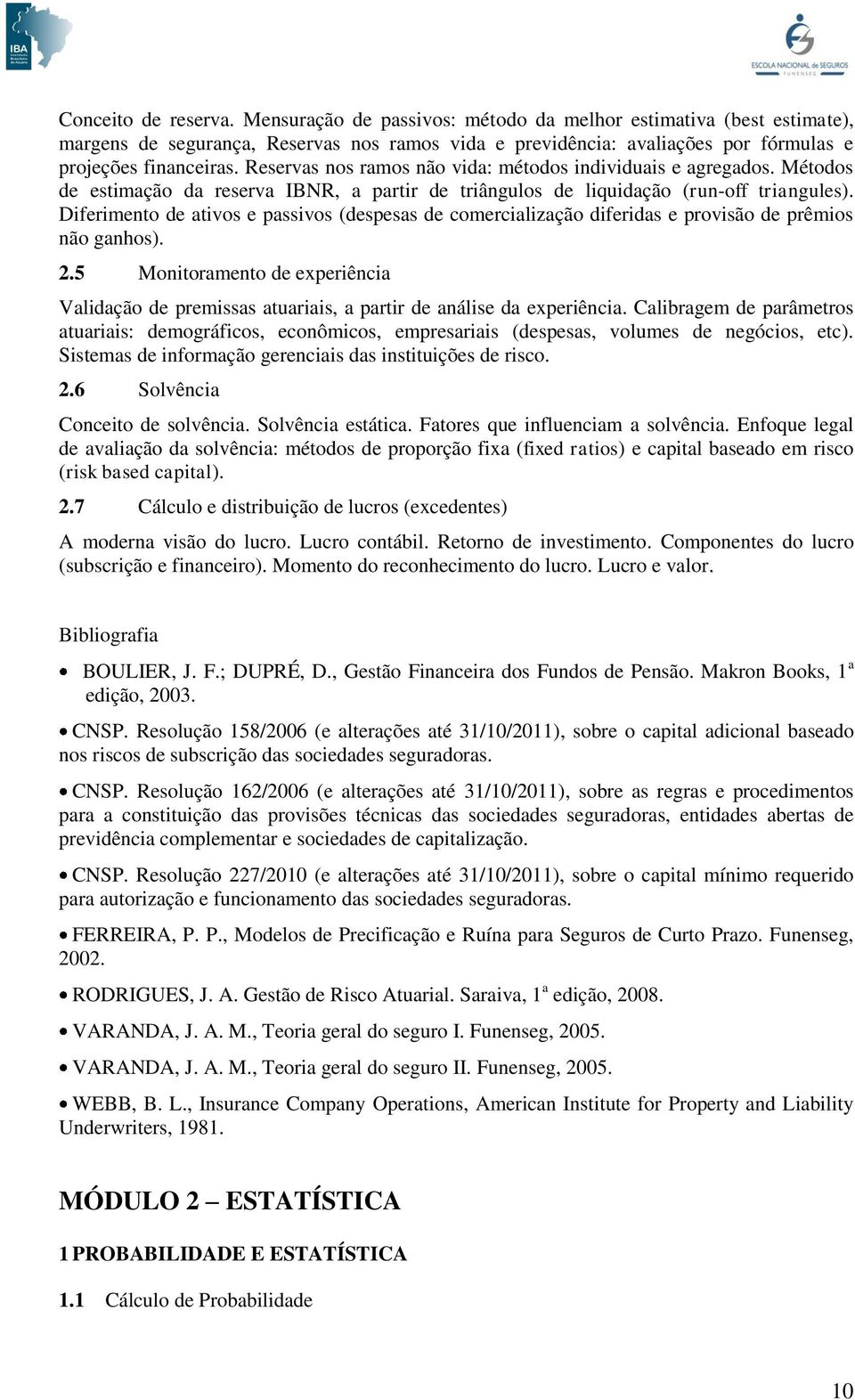 Diferimento de ativos e passivos (despesas de comercialização diferidas e provisão de prêmios não ganhos). 2.