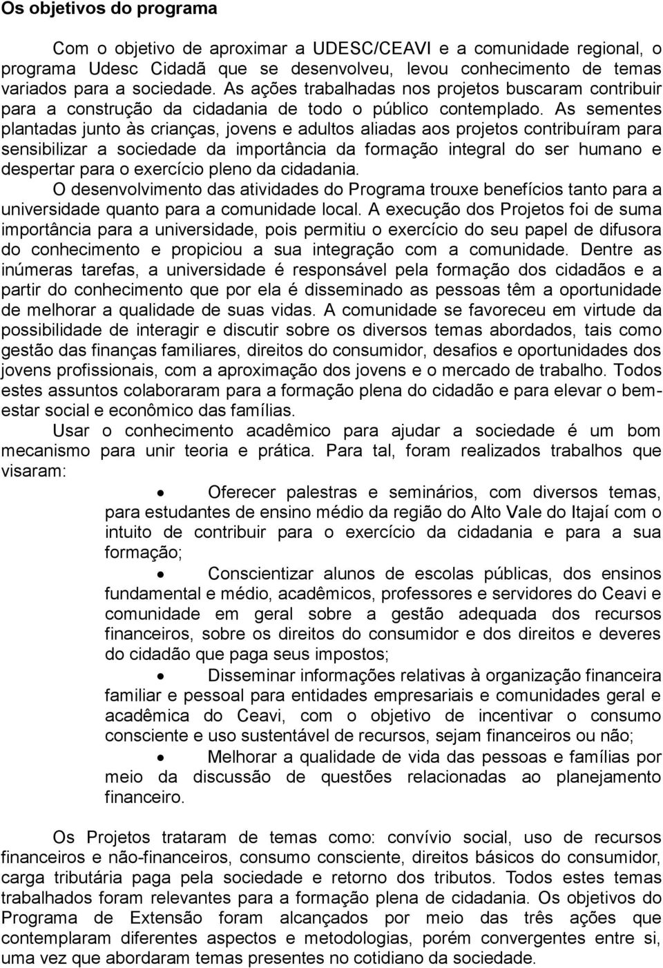 As sementes plantadas junto às crianças, jovens e adultos aliadas aos projetos contribuíram para sensibilizar a sociedade da importância da formação integral do ser humano e despertar para o