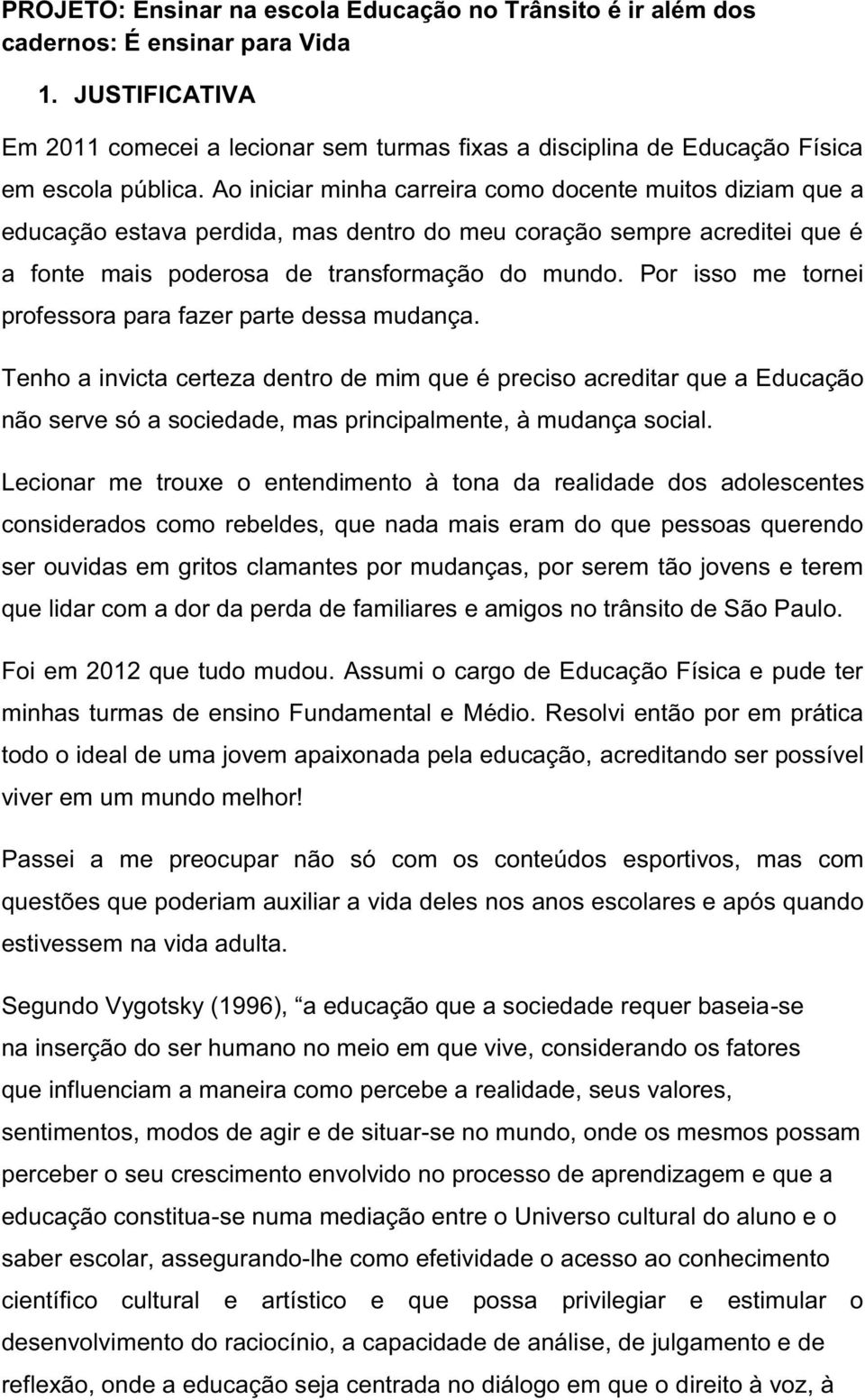 Ao iniciar minha carreira como docente muitos diziam que a educação estava perdida, mas dentro do meu coração sempre acreditei que é a fonte mais poderosa de transformação do mundo.