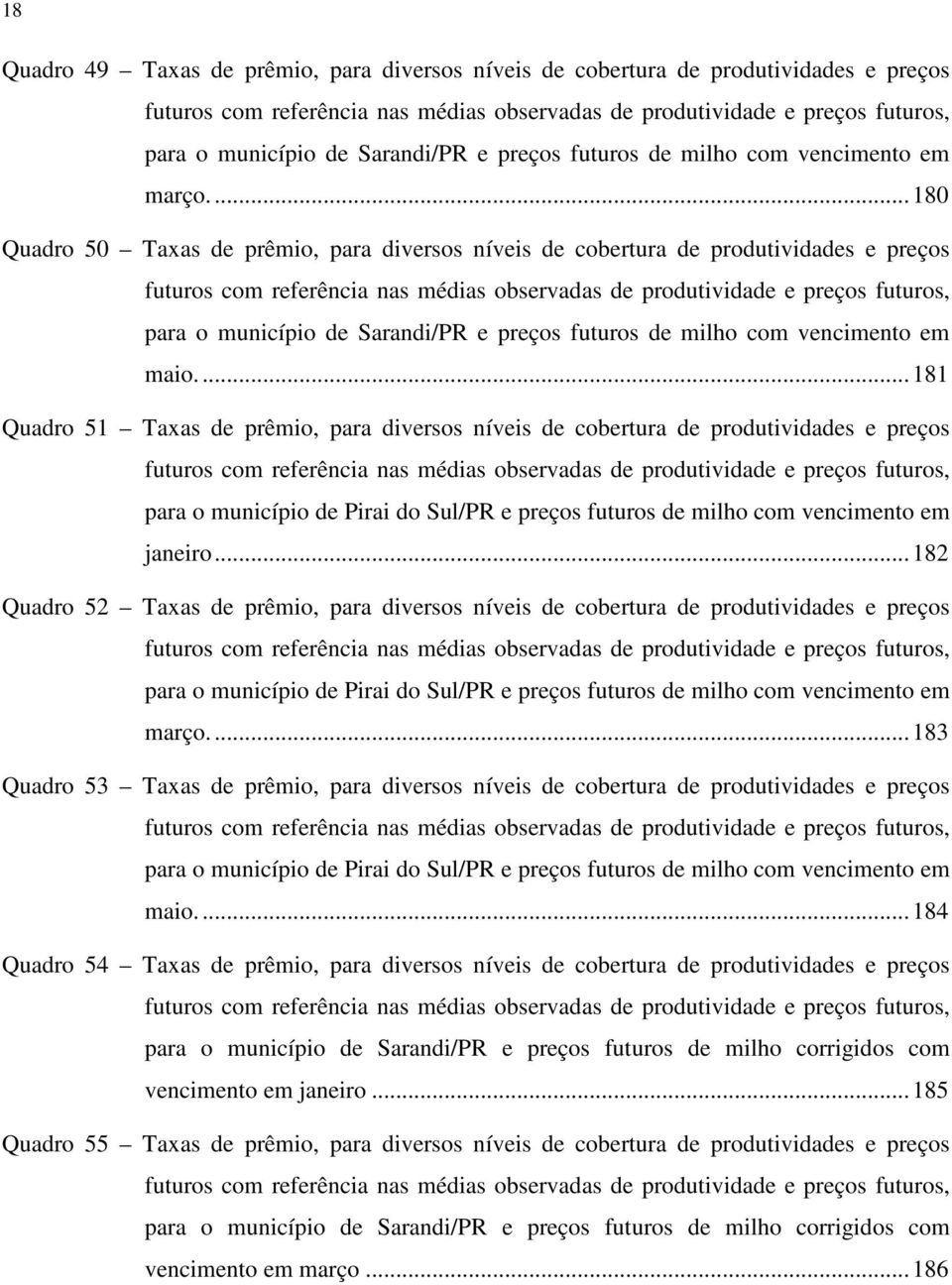 ... 180 Quadro 50 Taxas de prêmio, para diversos níveis de cobertura de produtividades e preços futuros com referência nas médias observadas de produtividade e preços futuros, para o município de