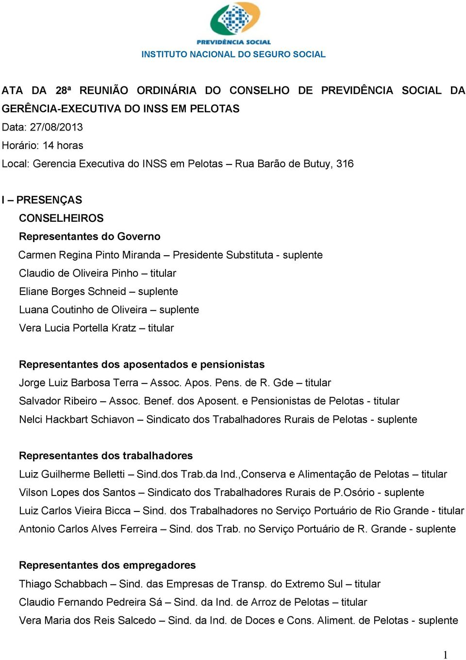 Eliane Borges Schneid suplente Luana Coutinho de Oliveira suplente Vera Lucia Portella Kratz titular Representantes dos aposentados e pensionistas Jorge Luiz Barbosa Terra Assoc. Apos. Pens. de R.