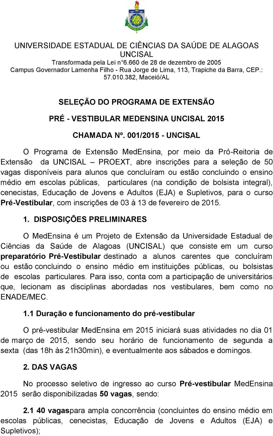 ensino médio em escolas públicas, particulares (na condição de bolsista integral), cenecistas, Educação de Jovens e Adultos (EJA) e Supletivos, para o curso Pré-Vestibular, com inscrições de 03 à 13