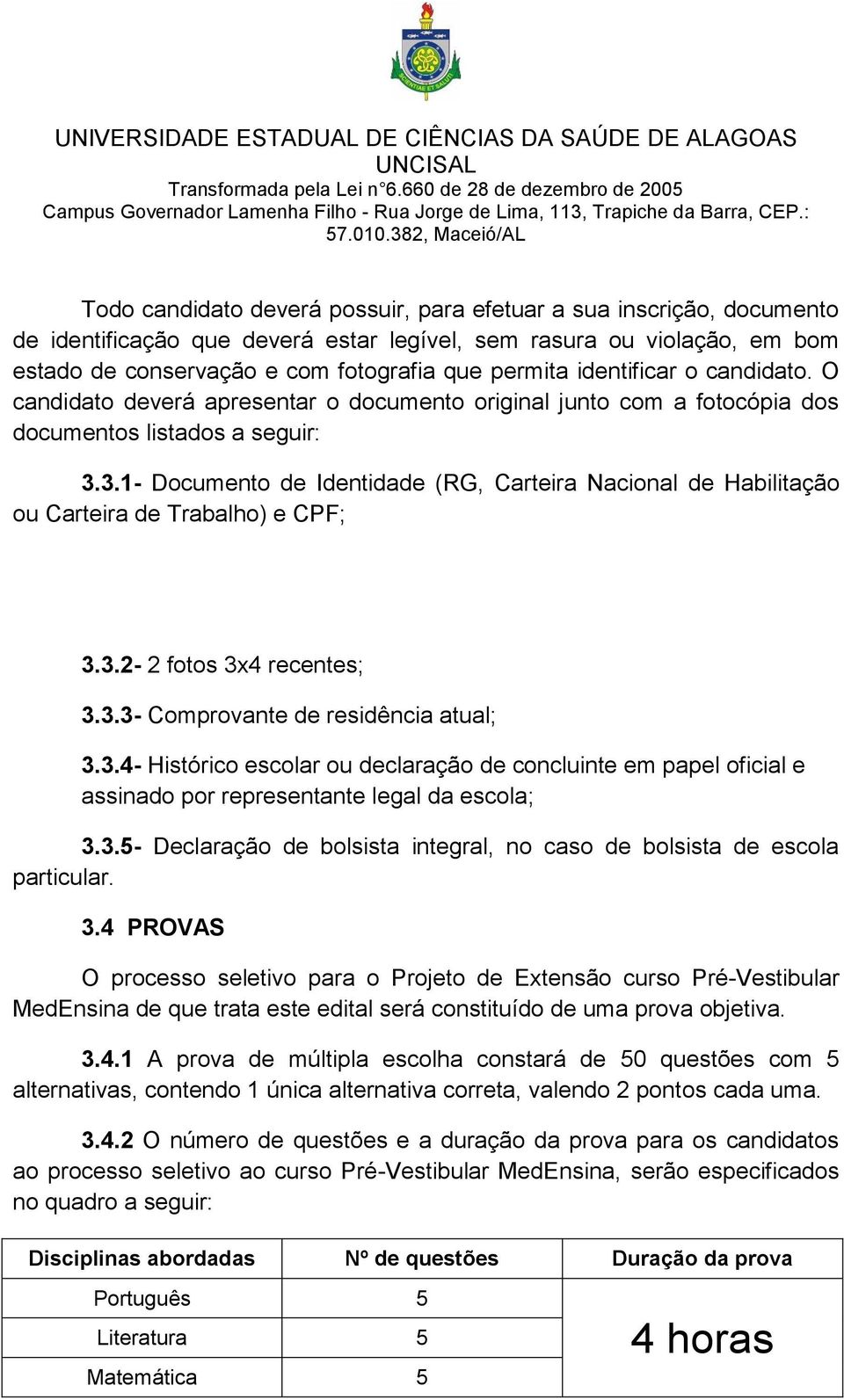 3.1- Documento de Identidade (RG, Carteira Nacional de Habilitação ou Carteira de Trabalho) e CPF; 3.3.2-2 fotos 3x4 recentes; 3.3.3- Comprovante de residência atual; 3.3.4- Histórico escolar ou declaração de concluinte em papel oficial e assinado por representante legal da escola; 3.