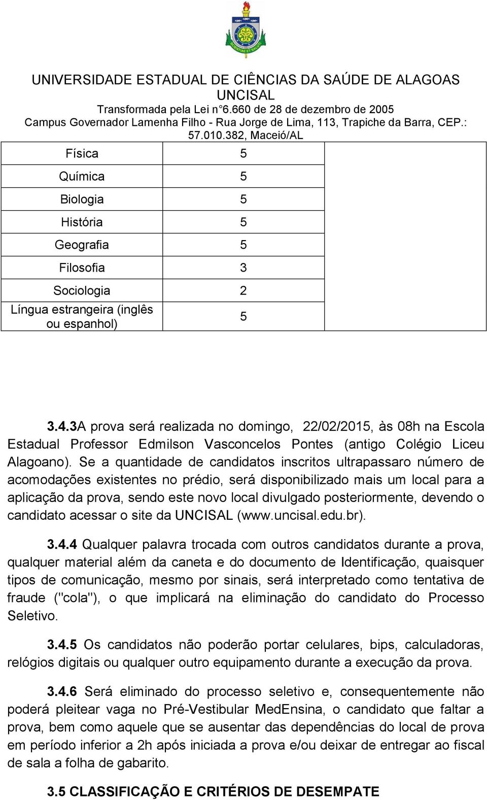 Se a quantidade de candidatos inscritos ultrapassaro número de acomodações existentes no prédio, será disponibilizado mais um local para a aplicação da prova, sendo este novo local divulgado