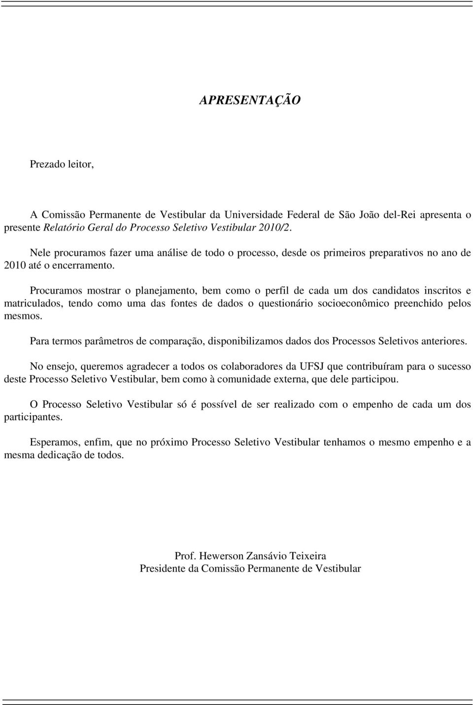 Procuramos mostrar o planejamento, bem como o perfil de cada um dos candidatos inscritos e matriculados, tendo como uma das fontes de dados o questionário socioeconômico preenchido pelos mesmos.