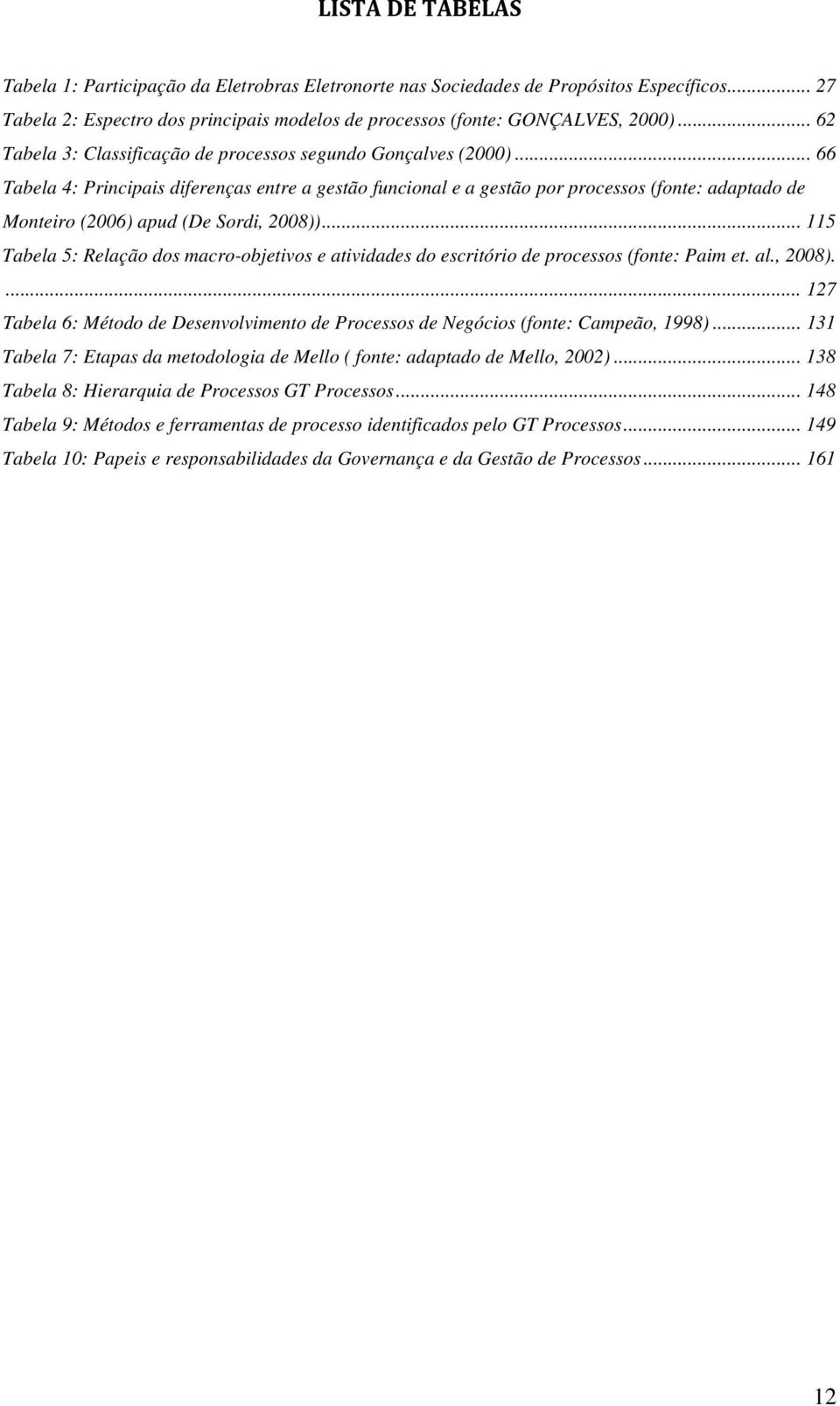 .. 66 Tabela 4: Principais diferenças entre a gestão funcional e a gestão por processos (fonte: adaptado de Monteiro (2006) apud (De Sordi, 2008)).