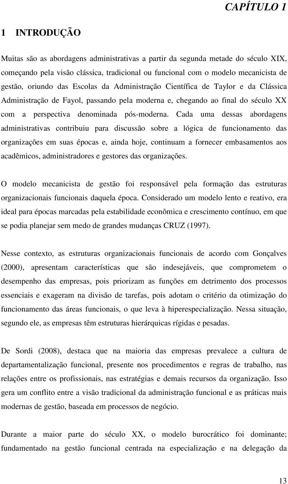 Cada uma dessas abordagens administrativas contribuiu para discussão sobre a lógica de funcionamento das organizações em suas épocas e, ainda hoje, continuam a fornecer embasamentos aos acadêmicos,