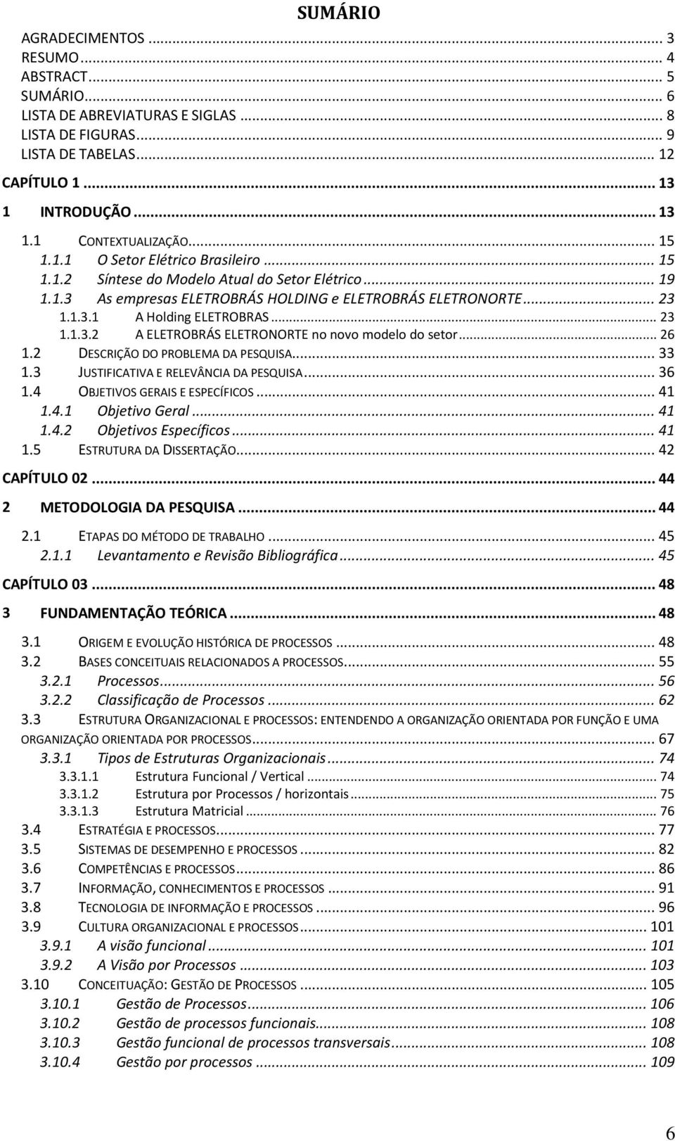 .. 23 1.1.3.2 A ELETROBRÁS ELETRONORTE no novo modelo do setor... 26 1.2 DESCRIÇÃO DO PROBLEMA DA PESQUISA... 33 1.3 JUSTIFICATIVA E RELEVÂNCIA DA PESQUISA... 36 1.4 OBJETIVOS GERAIS E ESPECÍFICOS.