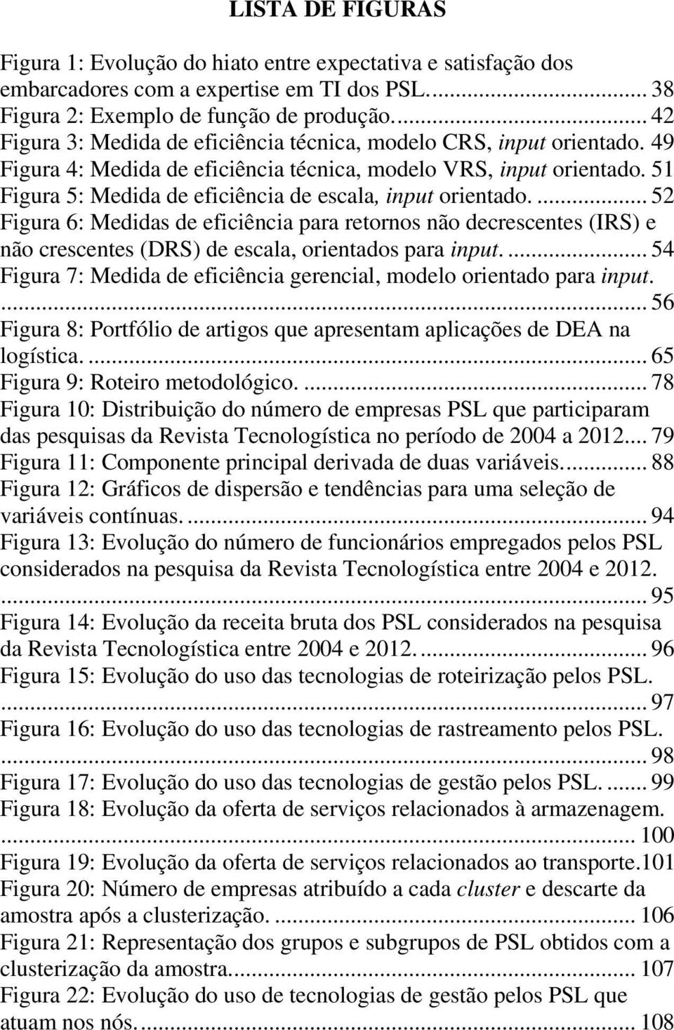 51 Figura 5: Medida de eficiência de escala, input orientado.... 52 Figura 6: Medidas de eficiência para retornos não decrescentes (IRS) e não crescentes (DRS) de escala, orientados para input.