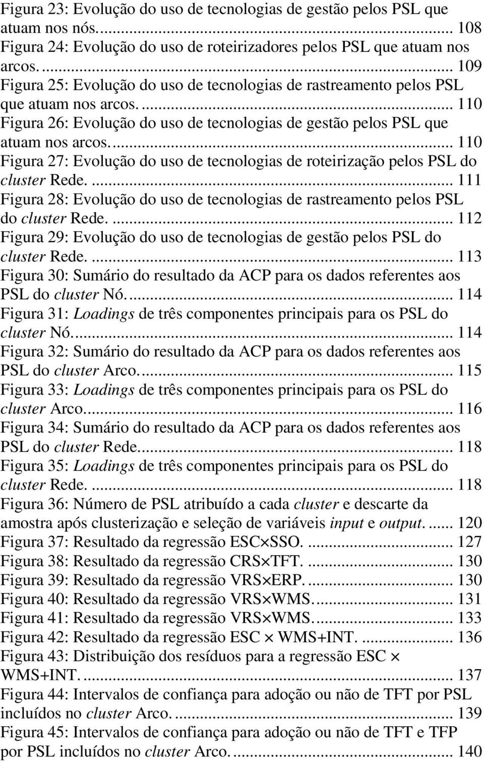 ... 110 Figura 27: Evolução do uso de tecnologias de roteirização pelos PSL do cluster Rede.... 111 Figura 28: Evolução do uso de tecnologias de rastreamento pelos PSL do cluster Rede.