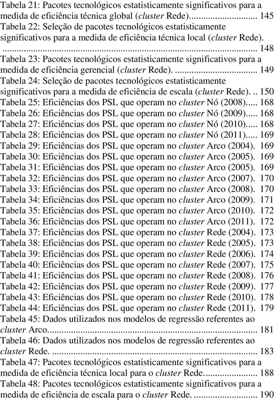 ... 148 Tabela 23: Pacotes tecnológicos estatisticamente significativos para a medida de eficiência gerencial (cluster Rede).