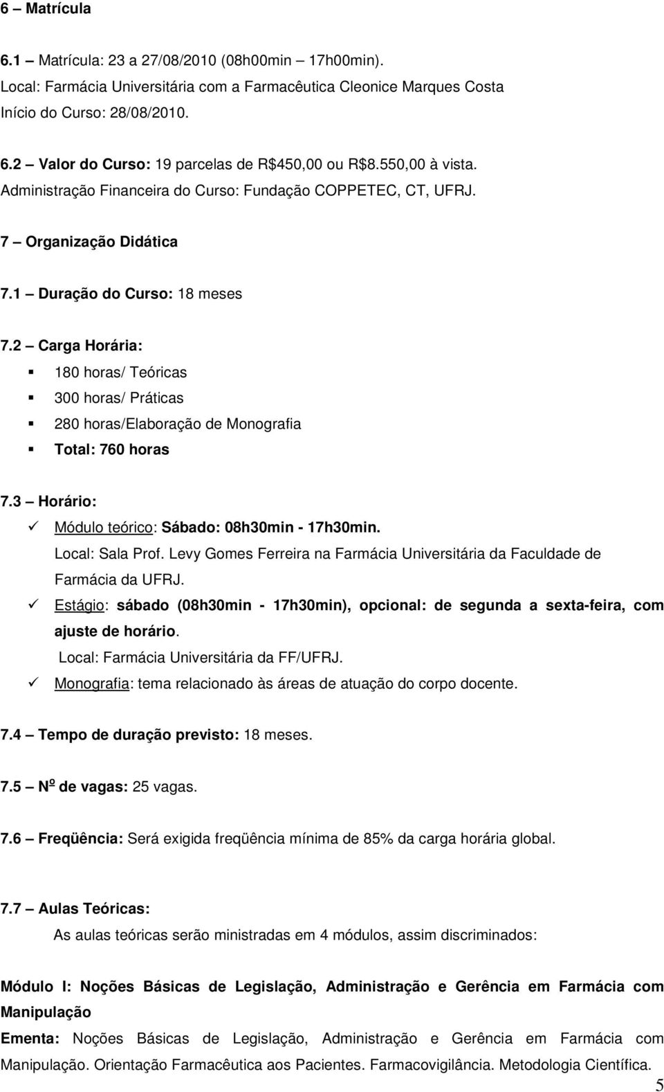 2 Carga Horária: 180 horas/ Teóricas 300 horas/ Práticas 280 horas/elaboração de Monografia Total: 760 horas 7.3 Horário: Módulo teórico: Sábado: 08h30min - 17h30min. Local: Sala Prof.