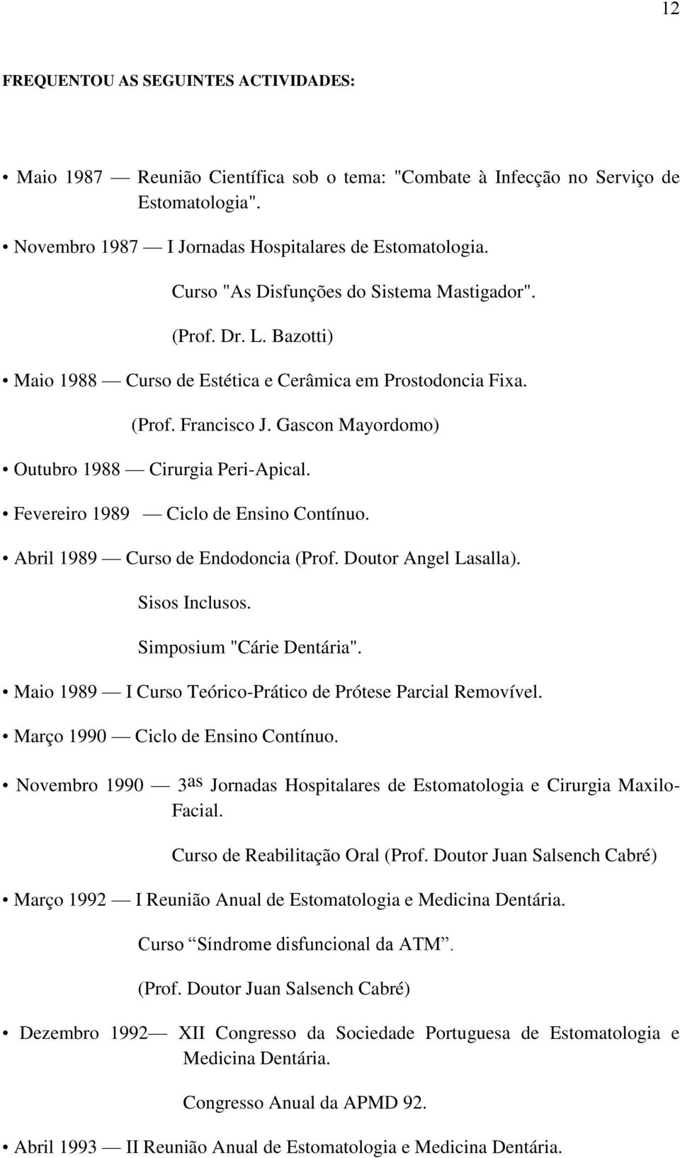 Gascon Mayordomo) Outubro 1988 Cirurgia Peri-Apical. Fevereiro 1989 Ciclo de Ensino Contínuo. Abril 1989 Curso de Endodoncia (Prof. Doutor Angel Lasalla). Sisos Inclusos. Simposium "Cárie Dentária".