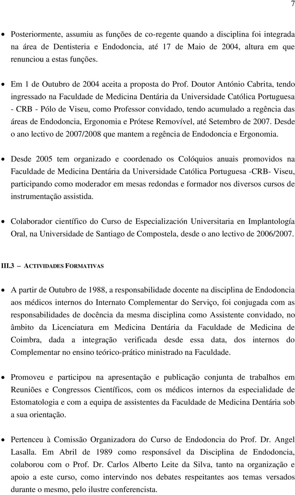 Doutor António Cabrita, tendo ingressado na Faculdade de Medicina Dentária da Universidade Católica Portuguesa - CRB - Pólo de Viseu, como Professor convidado, tendo acumulado a regência das áreas de