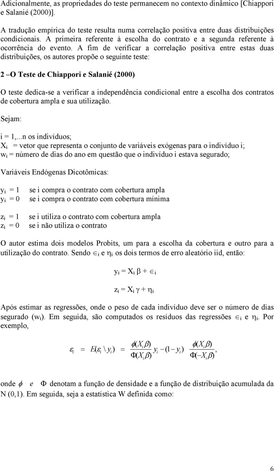 A fim de verificar a correlação positiva etre estas duas distribuições, os autores propõe o seguite teste: 2 O Teste de Chiappori e Salaié (2000) O teste dedica-se a verificar a idepedêcia codicioal