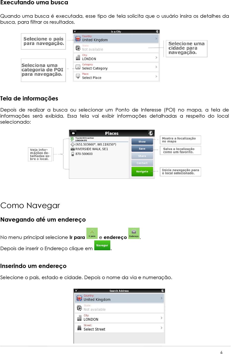Essa tela vai exibir informações detalhadas a respeito do local selecionado: Como Navegar Navegando até um endereço No menu principal selecione
