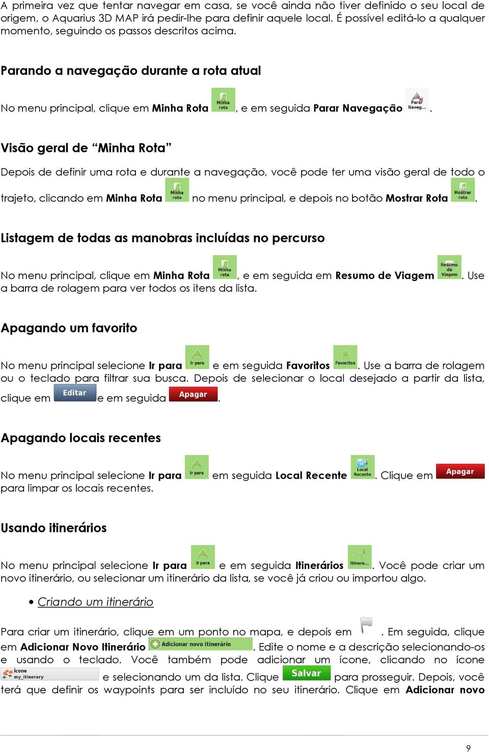 Visão geral de Minha Rota Depois de definir uma rota e durante a navegação, você pode ter uma visão geral de todo o trajeto, clicando em Minha Rota no menu principal, e depois no botão Mostrar Rota.