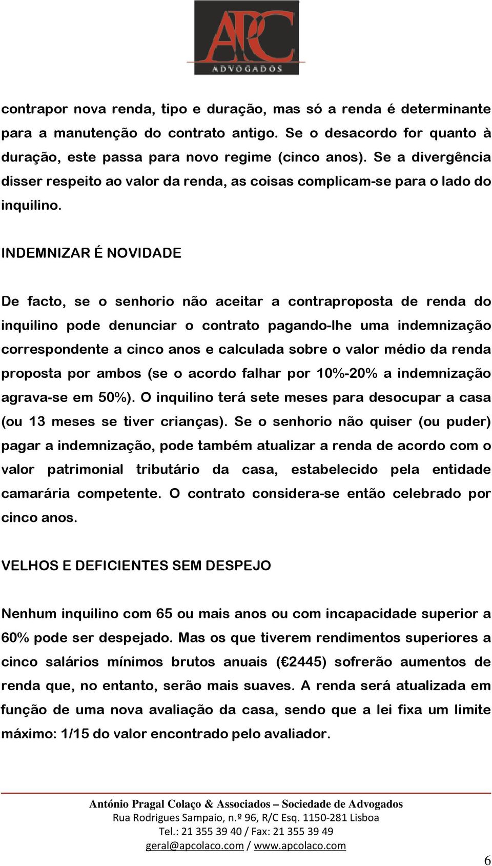 INDEMNIZAR É NOVIDADE De facto, se o senhorio não aceitar a contraproposta de renda do inquilino pode denunciar o contrato pagando-lhe uma indemnização correspondente a cinco anos e calculada sobre o