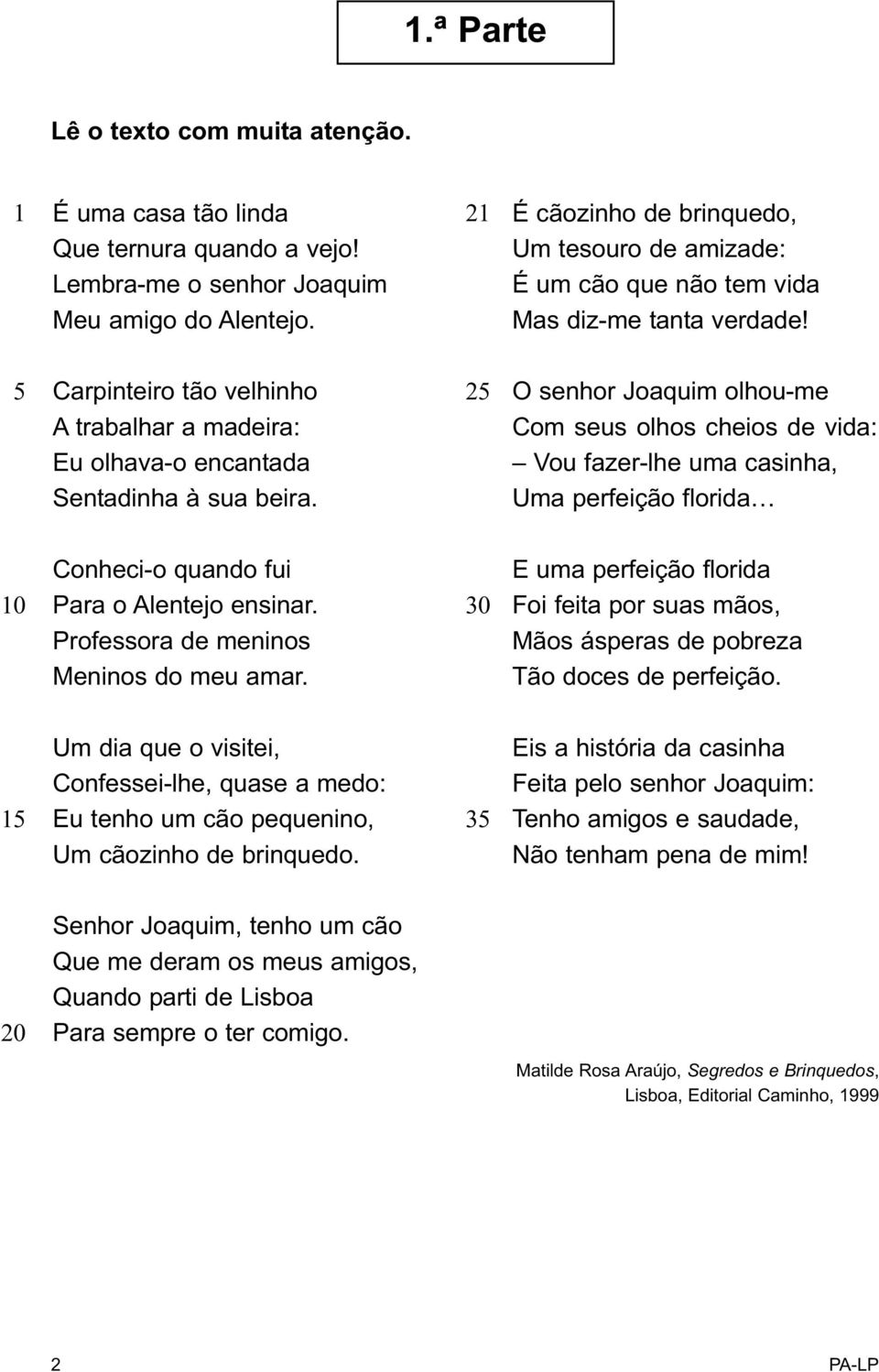 25 O senhor Joaquim olhou-me Com seus olhos cheios de vida: Vou fazer-lhe uma casinha, Uma perfeição florida 10 Conheci-o quando fui Para o Alentejo ensinar. Professora de meninos Meninos do meu amar.