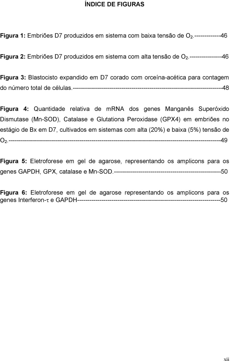 --------------------------------------------------------------------------48 Figura 4: Quantidade relativa de mrna dos genes Manganês Superóxido Dismutase (Mn-SOD), Catalase e Glutationa Peroxidase