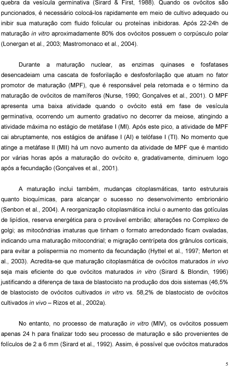 Após 22-24h de maturação in vitro aproximadamente 80% dos ovócitos possuem o corpúsculo polar (Lonergan et al., 2003; Mastromonaco et al., 2004).