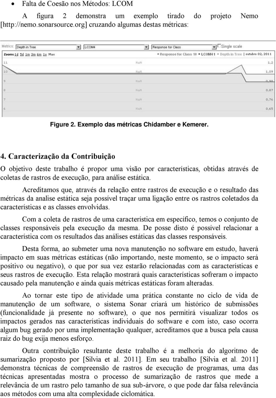 Caracterização da Contribuição O objetivo deste trabalho é propor uma visão por características, obtidas através de coletas de rastros de execução, para análise estática.