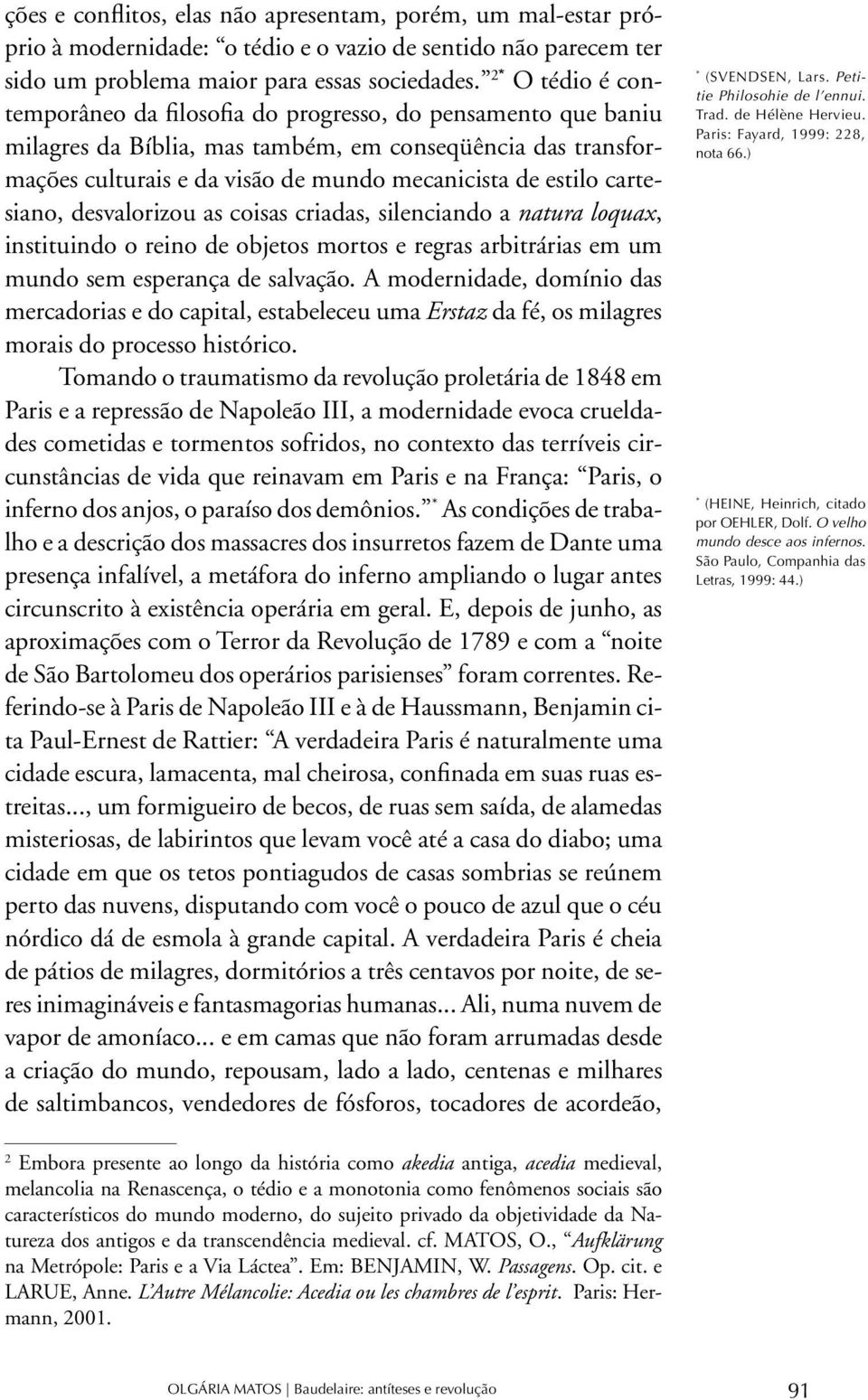 cartesiano, desvalorizou as coisas criadas, silenciando a natura loquax, instituindo o reino de objetos mortos e regras arbitrárias em um mundo sem esperança de salvação.