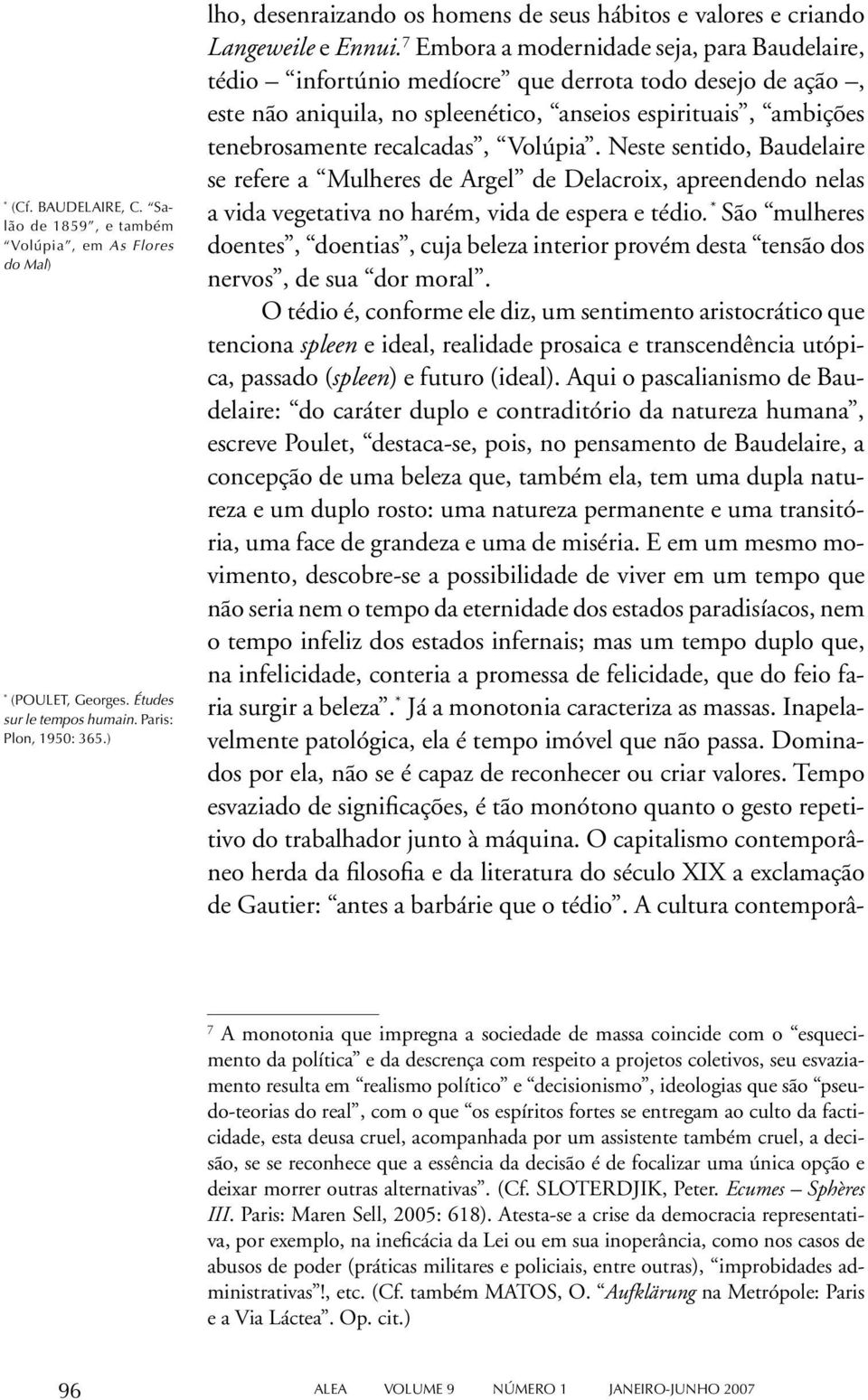 7 Embora a modernidade seja, para Baudelaire, tédio infortúnio medíocre que derrota todo desejo de ação, este não aniquila, no spleenético, anseios espirituais, ambições tenebrosamente recalcadas,