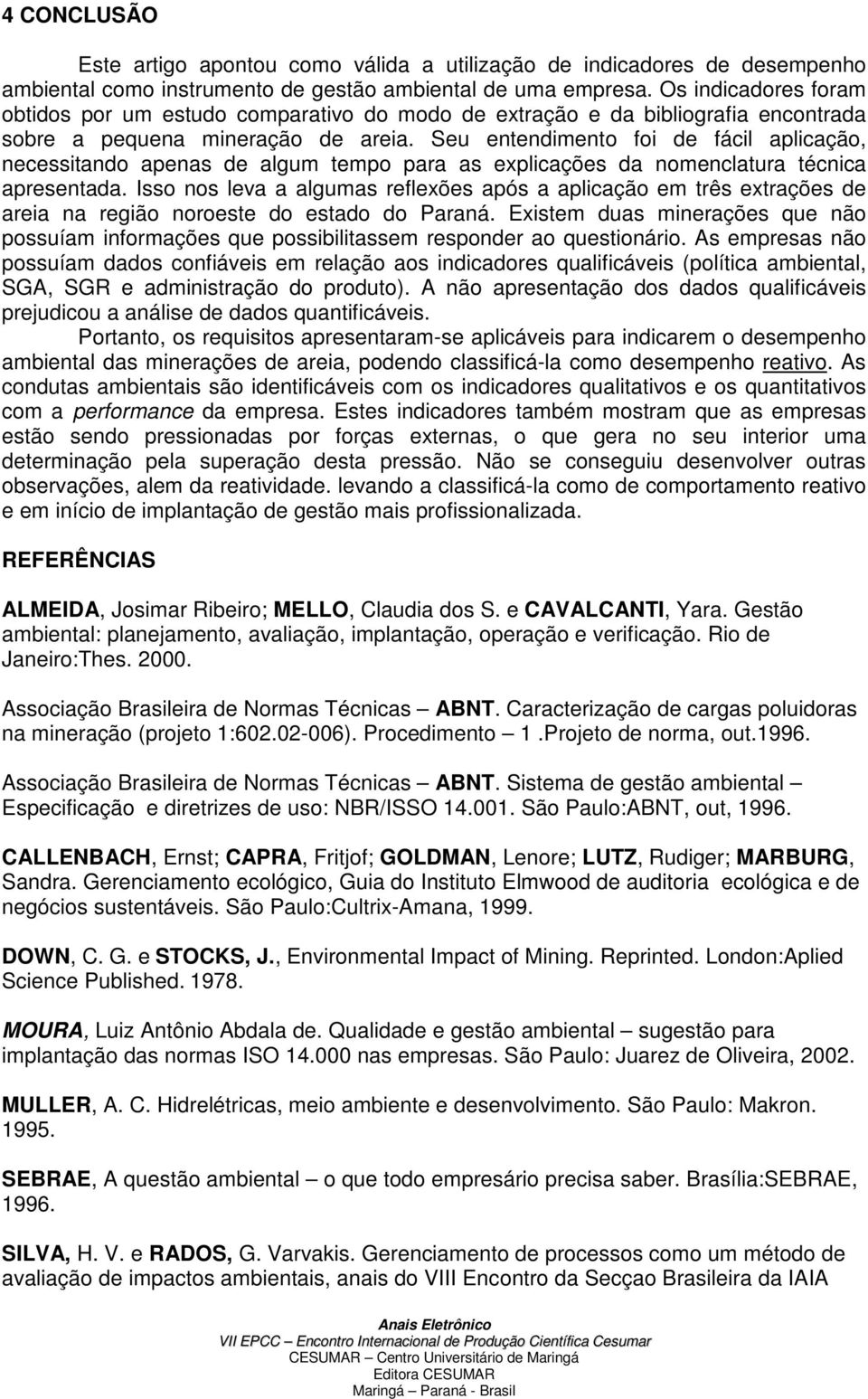 Seu entendimento foi de fácil aplicação, necessitando apenas de algum tempo para as explicações da nomenclatura técnica apresentada.