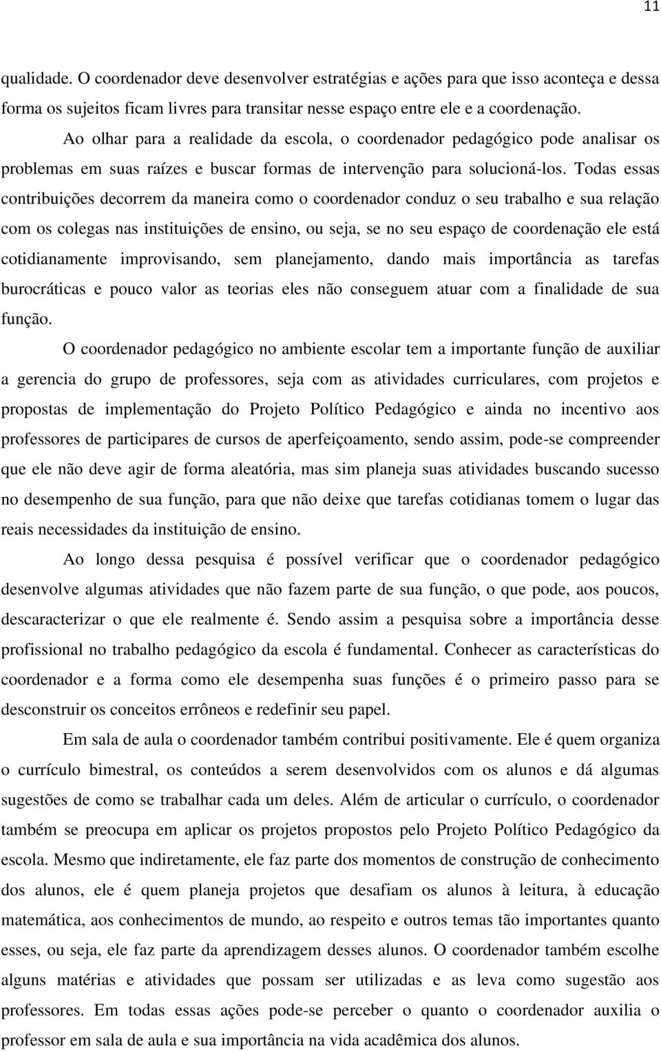 Todas essas contribuições decorrem da maneira como o coordenador conduz o seu trabalho e sua relação com os colegas nas instituições de ensino, ou seja, se no seu espaço de coordenação ele está