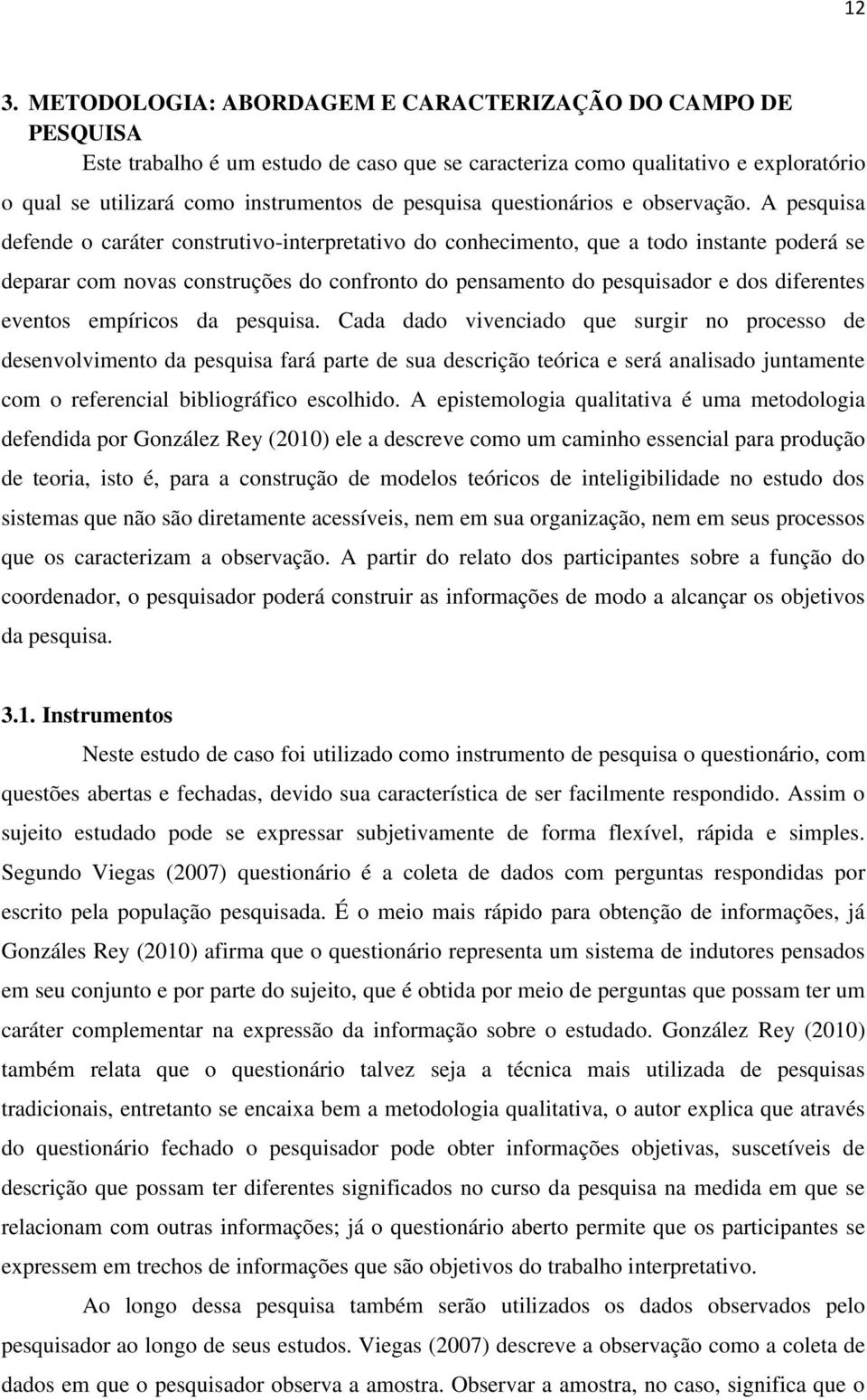 A pesquisa defende o caráter construtivo-interpretativo do conhecimento, que a todo instante poderá se deparar com novas construções do confronto do pensamento do pesquisador e dos diferentes eventos