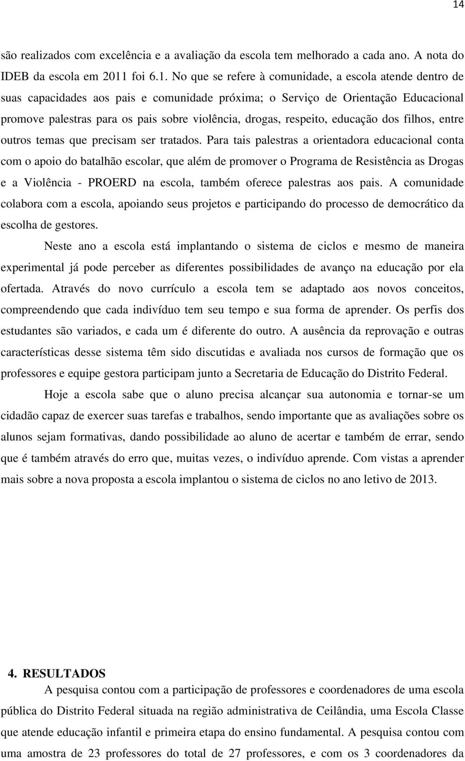 Para tais palestras a orientadora educacional conta com o apoio do batalhão escolar, que além de promover o Programa de Resistência as Drogas e a Violência - PROERD na escola, também oferece