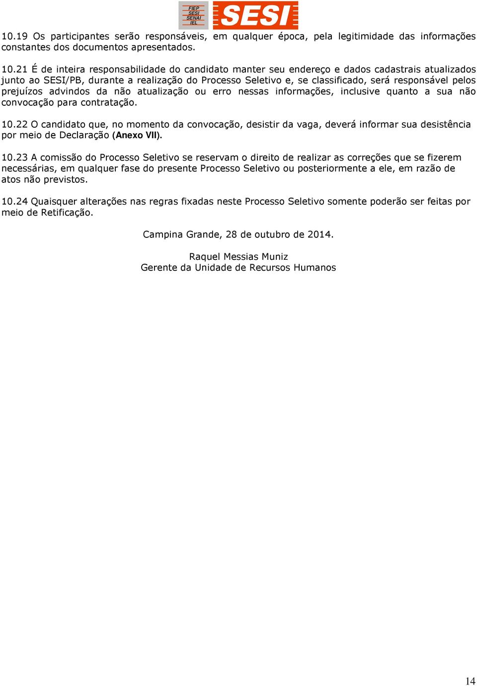 prejuízos advindos da não atualização ou erro nessas informações, inclusive quanto a sua não convocação para contratação. 10.