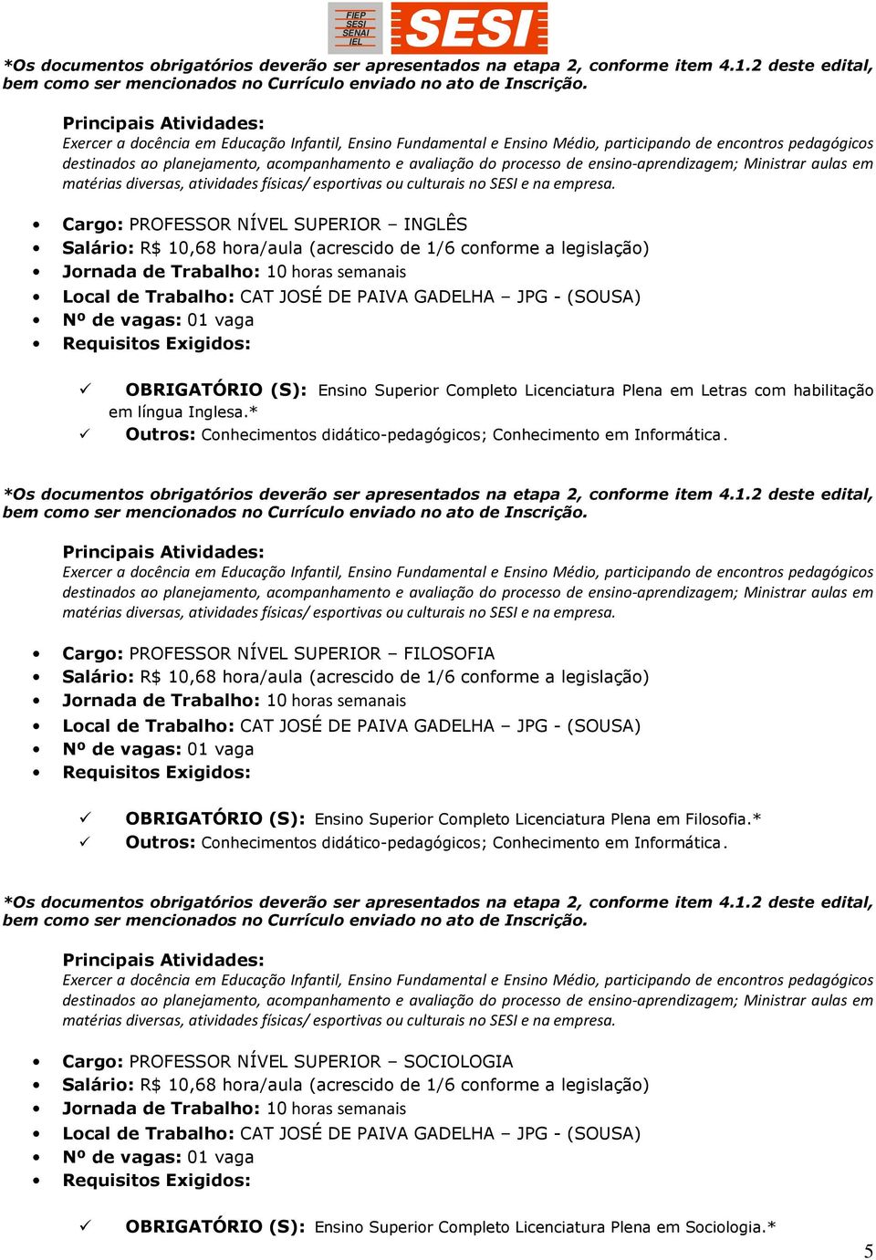 *  Cargo: PROFESSOR NÍVEL SUPERIOR FILOSOFIA Jornada de Trabalho: 10 horas semanais OBRIGATÓRIO (S): Ensino Superior Completo Licenciatura Plena em Filosofia.