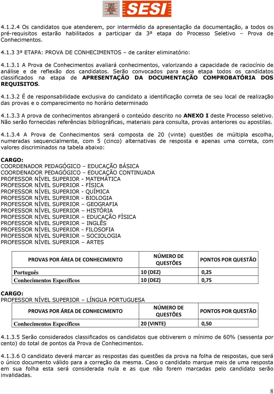 Serão convocados para essa etapa todos os candidatos classificados na etapa de APRESENTAÇÃO DA DOCUMENTAÇÃO COMPROBATÓRIA DOS REQUISITOS. 4.1.3.