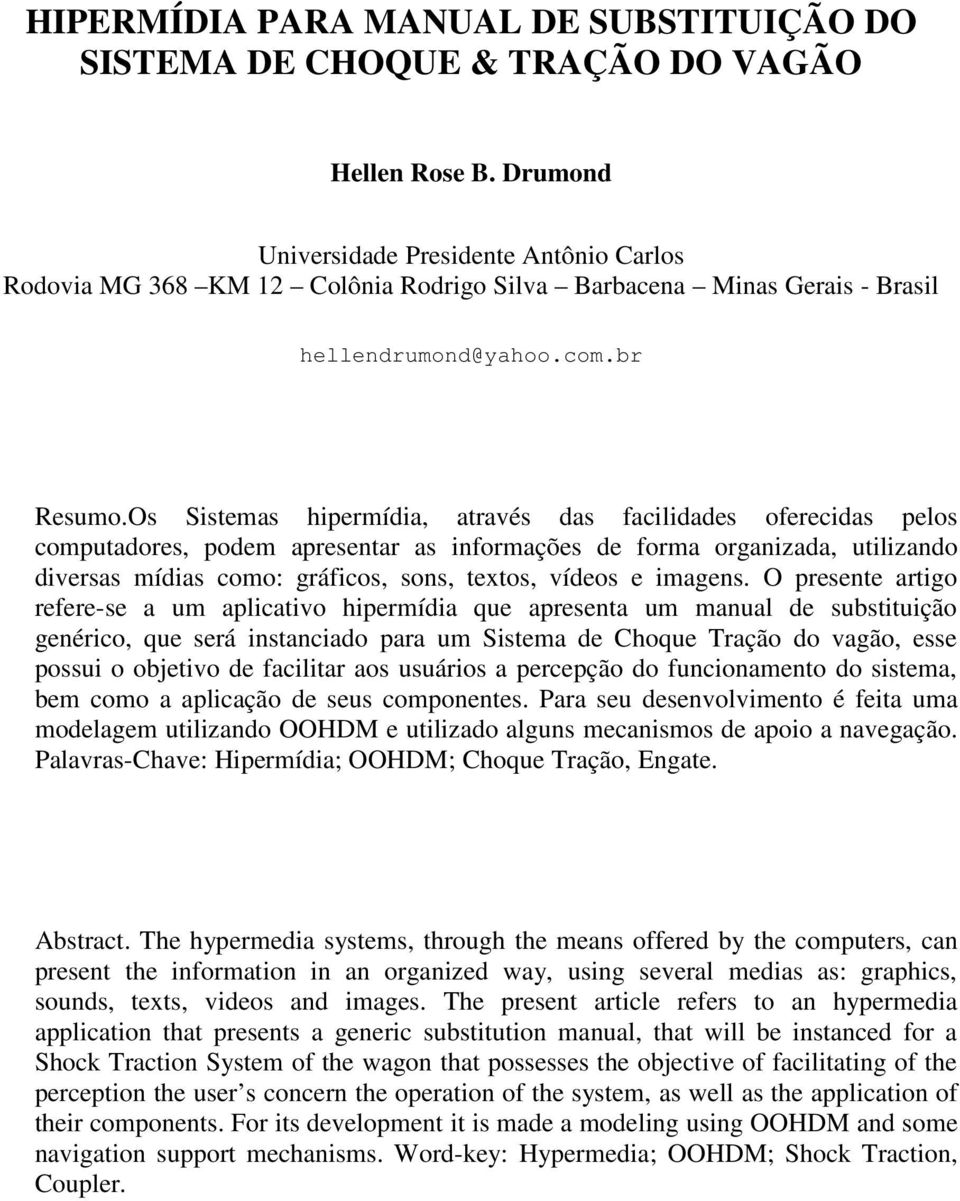 Os Sistemas hipermídia, através das facilidades oferecidas pelos computadores, podem apresentar as informações de forma organizada, utilizando diversas mídias como: gráficos, sons, textos, vídeos e