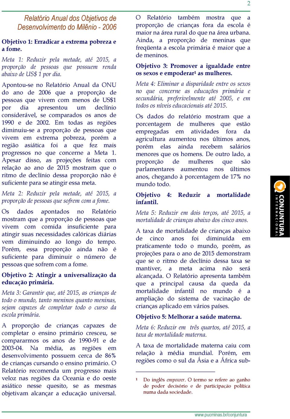 Apontou-se no Relatório Anual da ONU do ano de 2006 que a proporção de pessoas que vivem com menos de US$1 por dia apresentou um declínio considerável, se comparados os anos de 1990 e de 2002.