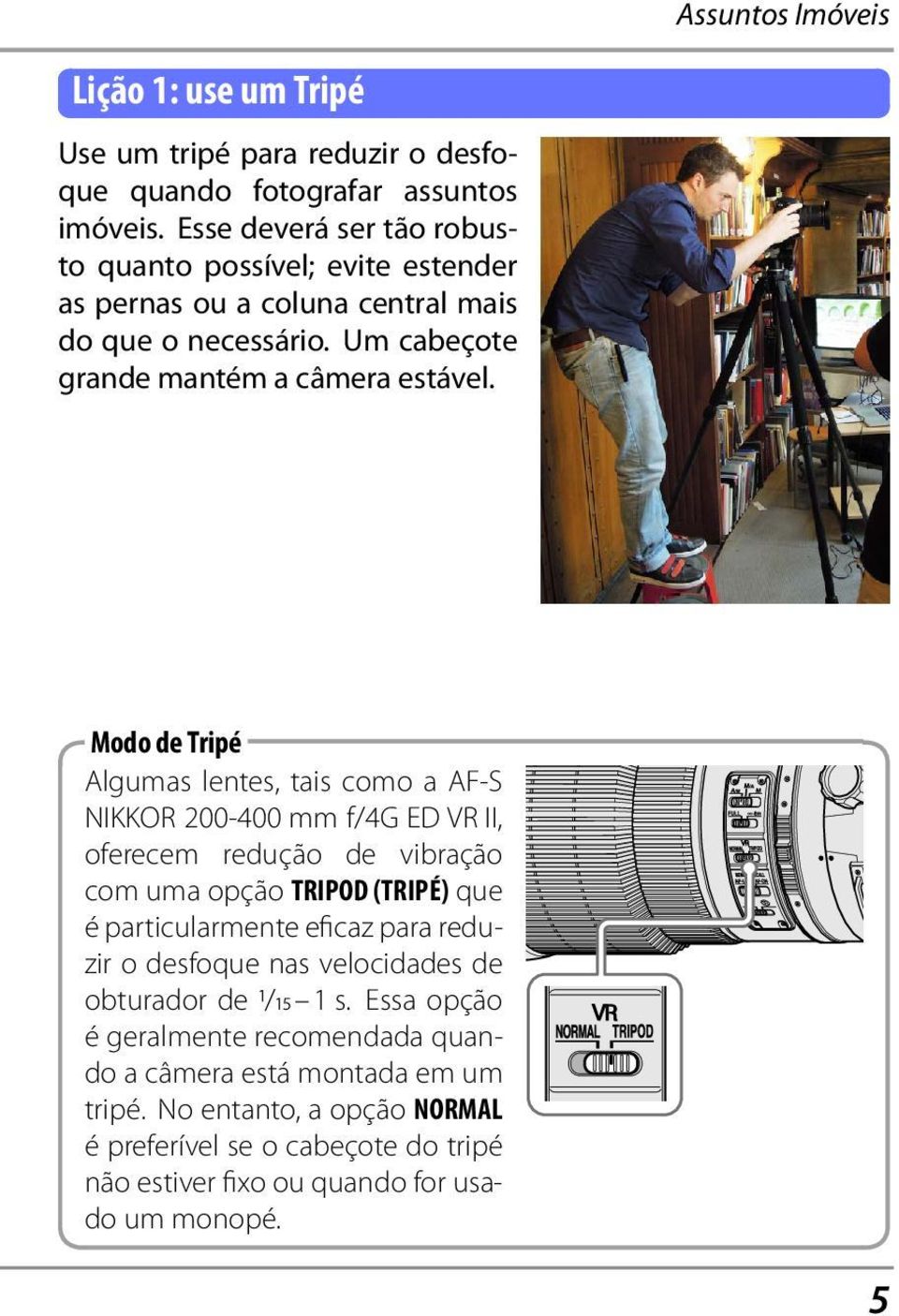 Modo de Tripé Algumas lentes, tais como a AF-S NIKKOR 200-400 mm f/4g ED VR II, oferecem redução de vibração com uma opção TRIPOD (TRIPÉ) que é particularmente eficaz para