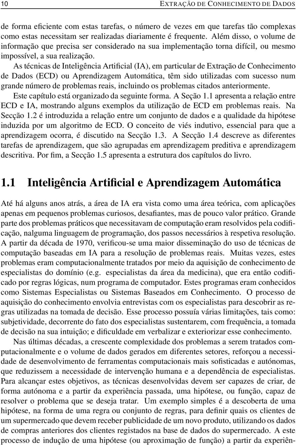 As técnicas de Inteligência Artificial (IA), em particular de Extração de Conhecimento de Dados (ECD) ou Aprendizagem Automática, têm sido utilizadas com sucesso num grande número de problemas reais,