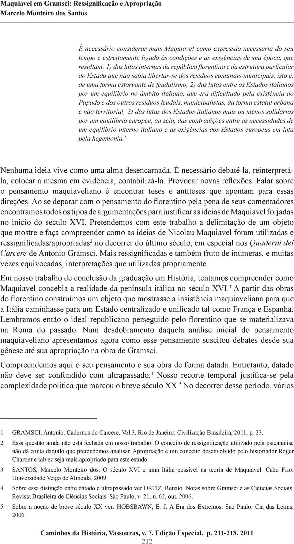 um equilíbrio no âmbito italiano, que era dificultado pela existência do Papado e dos outros resíduos feudais, municipalistas, da forma estatal urbana e não territorial; 3) das lutas dos Estados