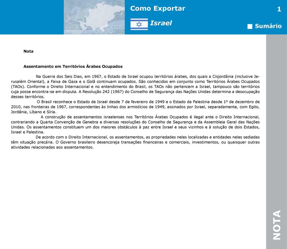 Conforme o Direito Internacional e no entendimento do Brasil, os TAOs não pertencem a, tampouco são territórios cuja posse encontra-se em disputa.