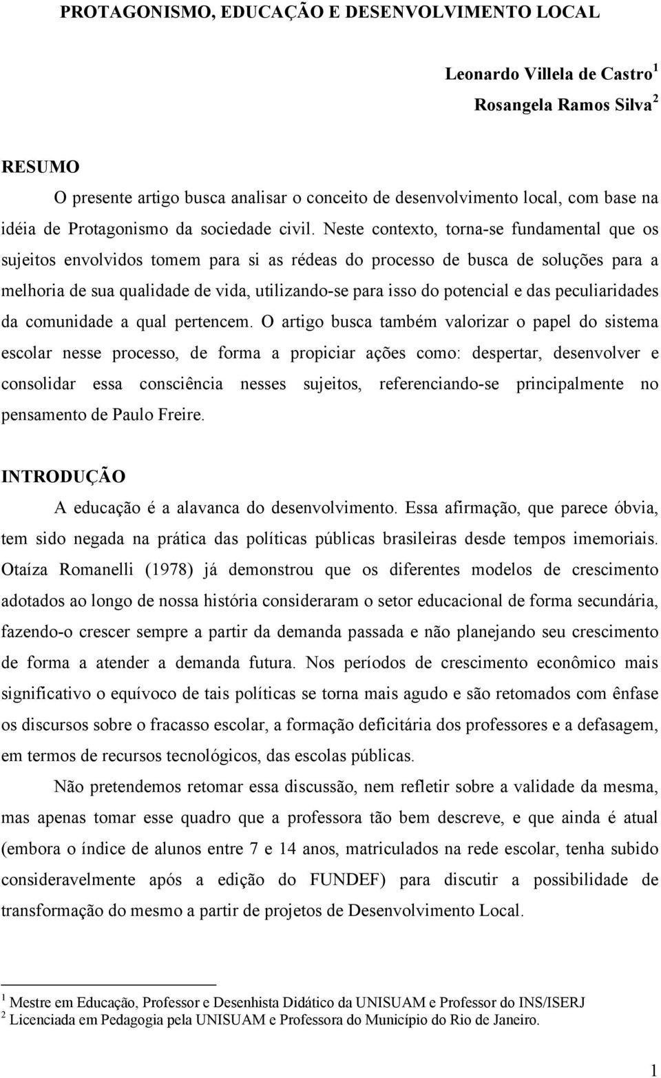 Neste contexto, torna-se fundamental que os sujeitos envolvidos tomem para si as rédeas do processo de busca de soluções para a melhoria de sua qualidade de vida, utilizando-se para isso do potencial