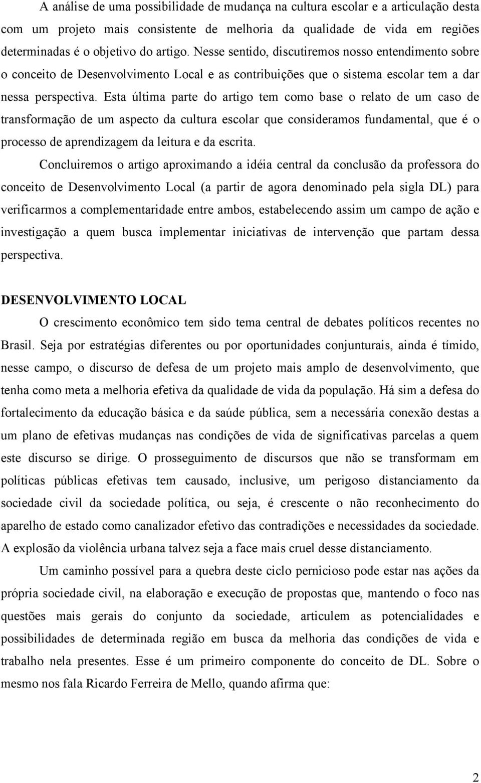 Esta última parte do artigo tem como base o relato de um caso de transformação de um aspecto da cultura escolar que consideramos fundamental, que é o processo de aprendizagem da leitura e da escrita.